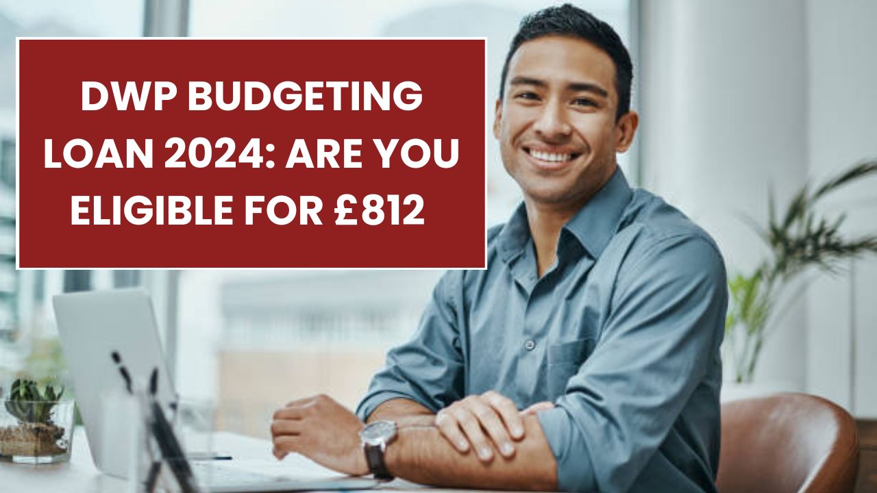 DWP Budgeting Loan 2024: Are You Eligible for £812